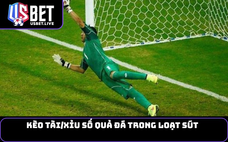Kèo Tài/Xỉu số quả đá trong loạt sút